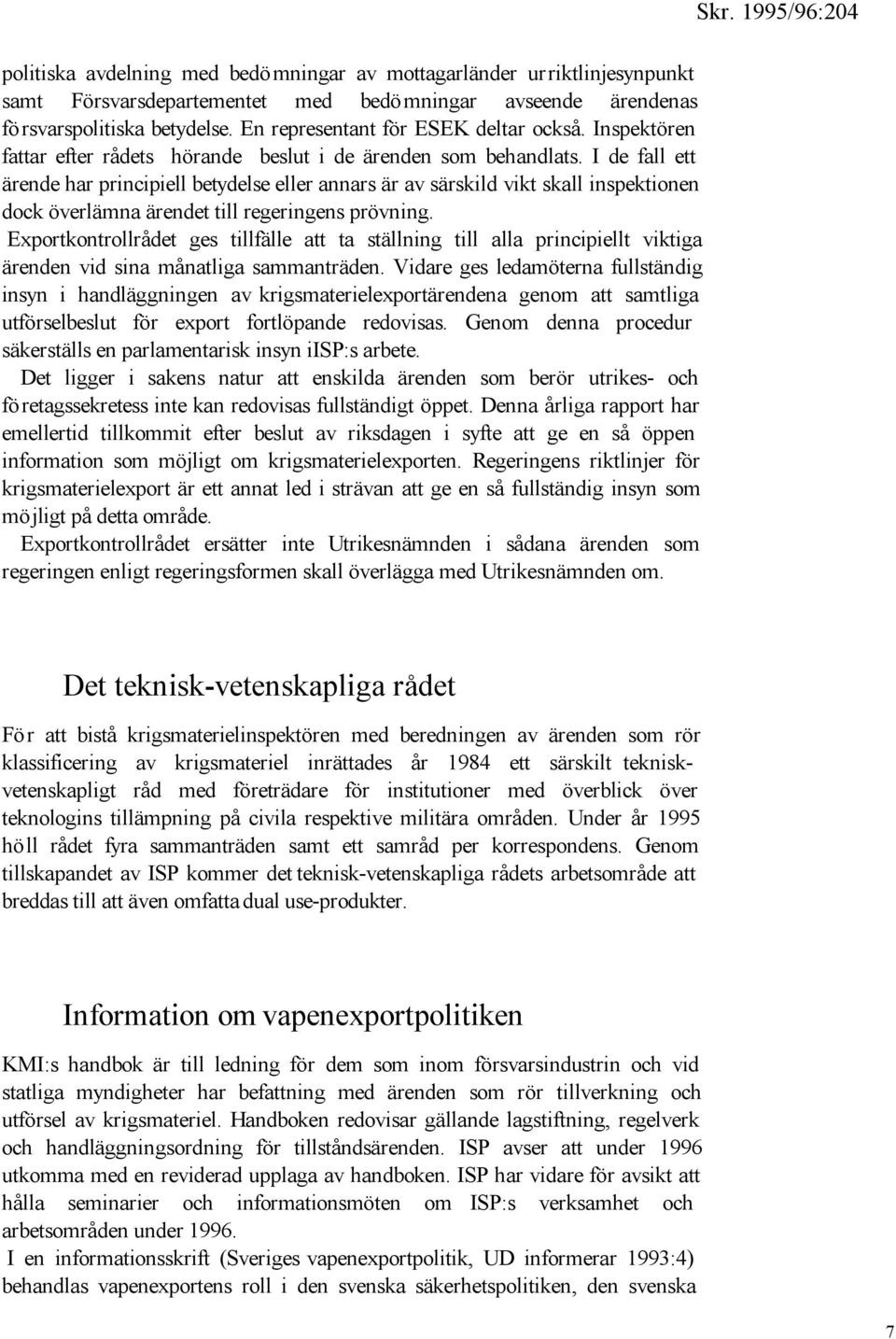 I de fall ett ärende har principiell betydelse eller annars är av särskild vikt skall inspektionen dock överlämna ärendet till regeringens prövning.