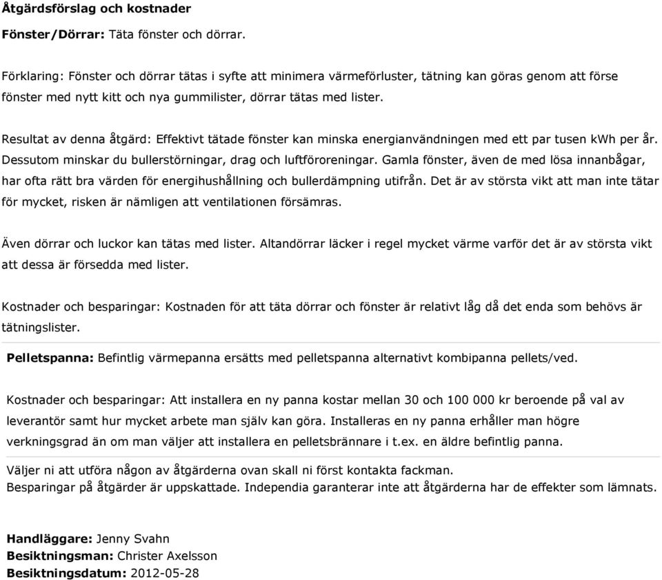 Resultat av denna åtgärd: Effektivt tätade fönster kan minska energianvändningen med ett par tusen kwh per år. Dessutom minskar du bullerstörningar, drag och luftföroreningar.