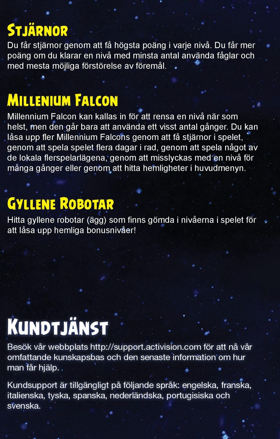 Du kan låsa upp fler Millennium Falcons genom att få stjärnor i spelet, genom att spela spelet flera dagar i rad, genom att spela något av de lokala flerspelarlägena, genom att misslyckas med en nivå