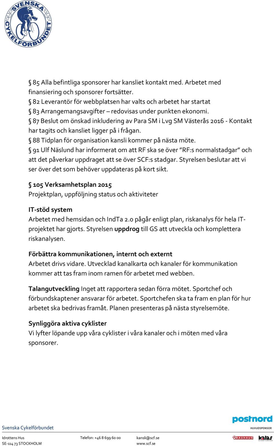 87 Beslut om önskad inkludering av Para SM i Lvg SM Västerås 2016 - Kontakt har tagits och kansliet ligger på i frågan. 88 Tidplan för organisation kansli kommer på nästa möte.