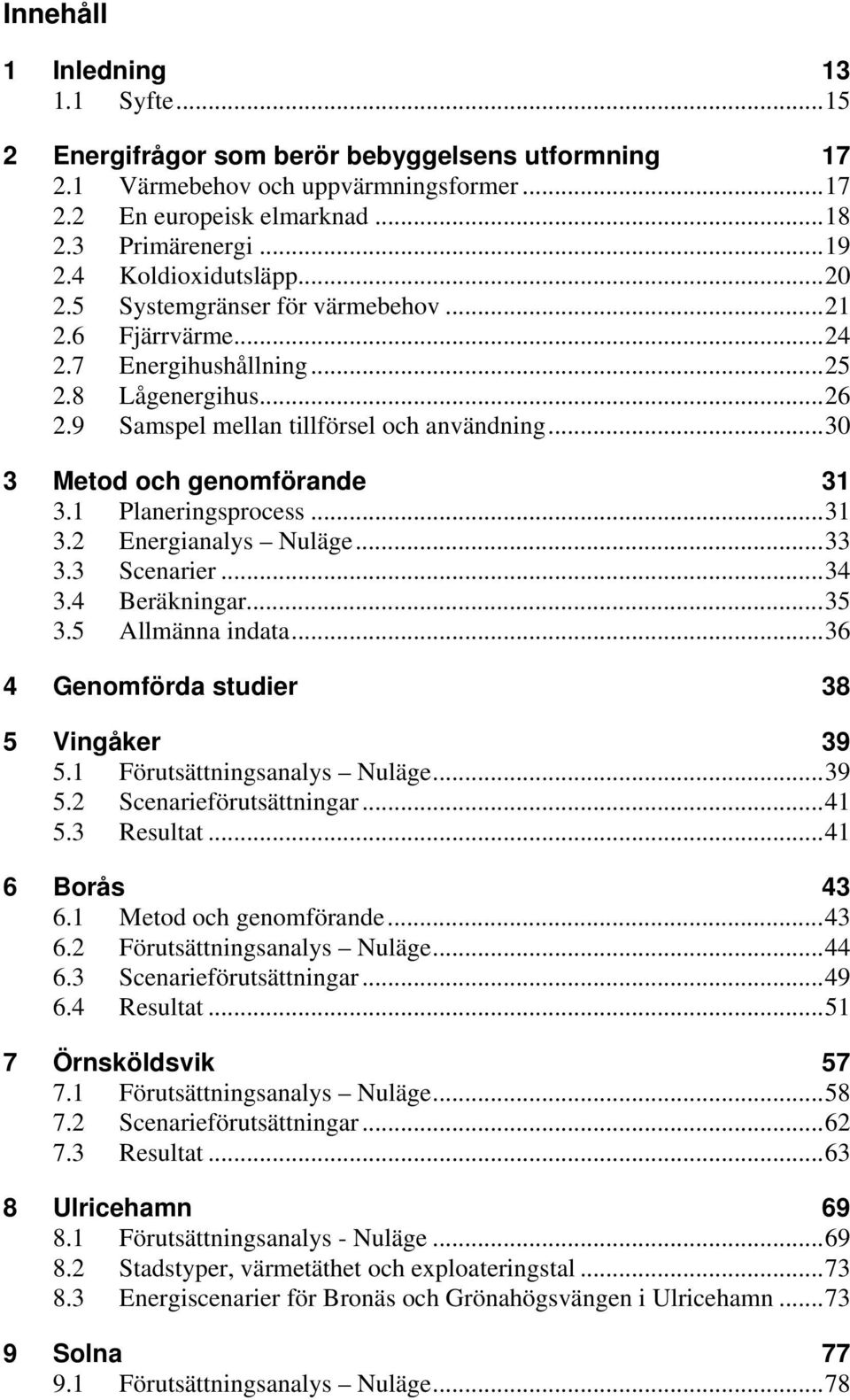 ..30 3 Metod och genomförande 31 3.1 Planeringsprocess...31 3.2 Energianalys Nuläge...33 3.3 Scenarier...34 3.4 Beräkningar...35 3.5 Allmänna indata...36 4 Genomförda studier 38 5 Vingåker 39 5.