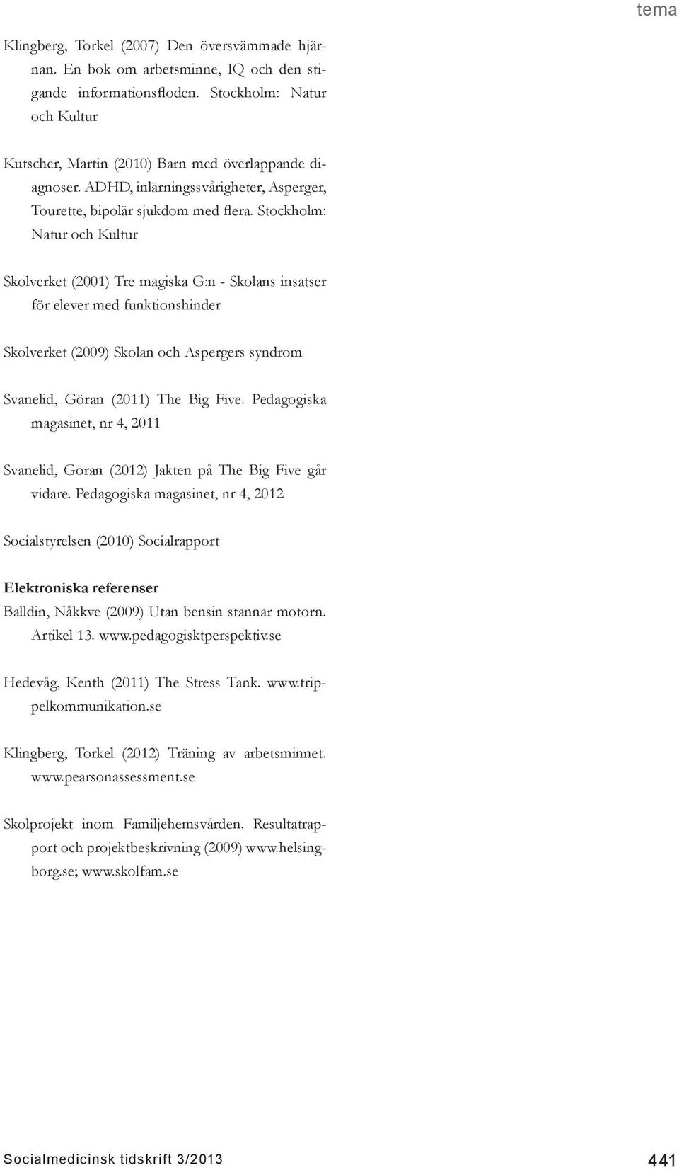 Stockholm: Natur och Kultur Skolverket (2001) Tre magiska G:n - Skolans insatser för elever med funktionshinder Skolverket (2009) Skolan och Aspergers syndrom Svanelid, Göran (2011) The Big Five.