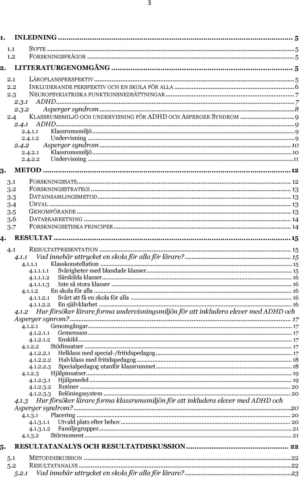 .. 9 2.4.1.2 Undervisning... 9 2.4.2 Asperger syndrom... 10 2.4.2.1 Klassrumsmiljö... 10 2.4.2.2 Undervisning... 11 3. METOD... 12 3.1 FORSKNINGSSATS... 12 3.2 FORSKNINGSSTRATEGI... 13 3.