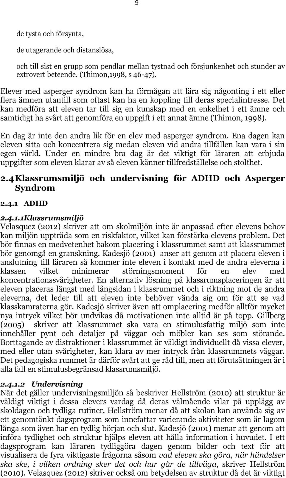 Det kan medföra att eleven tar till sig en kunskap med en enkelhet i ett ämne och samtidigt ha svårt att genomföra en uppgift i ett annat ämne (Thimon, 1998).