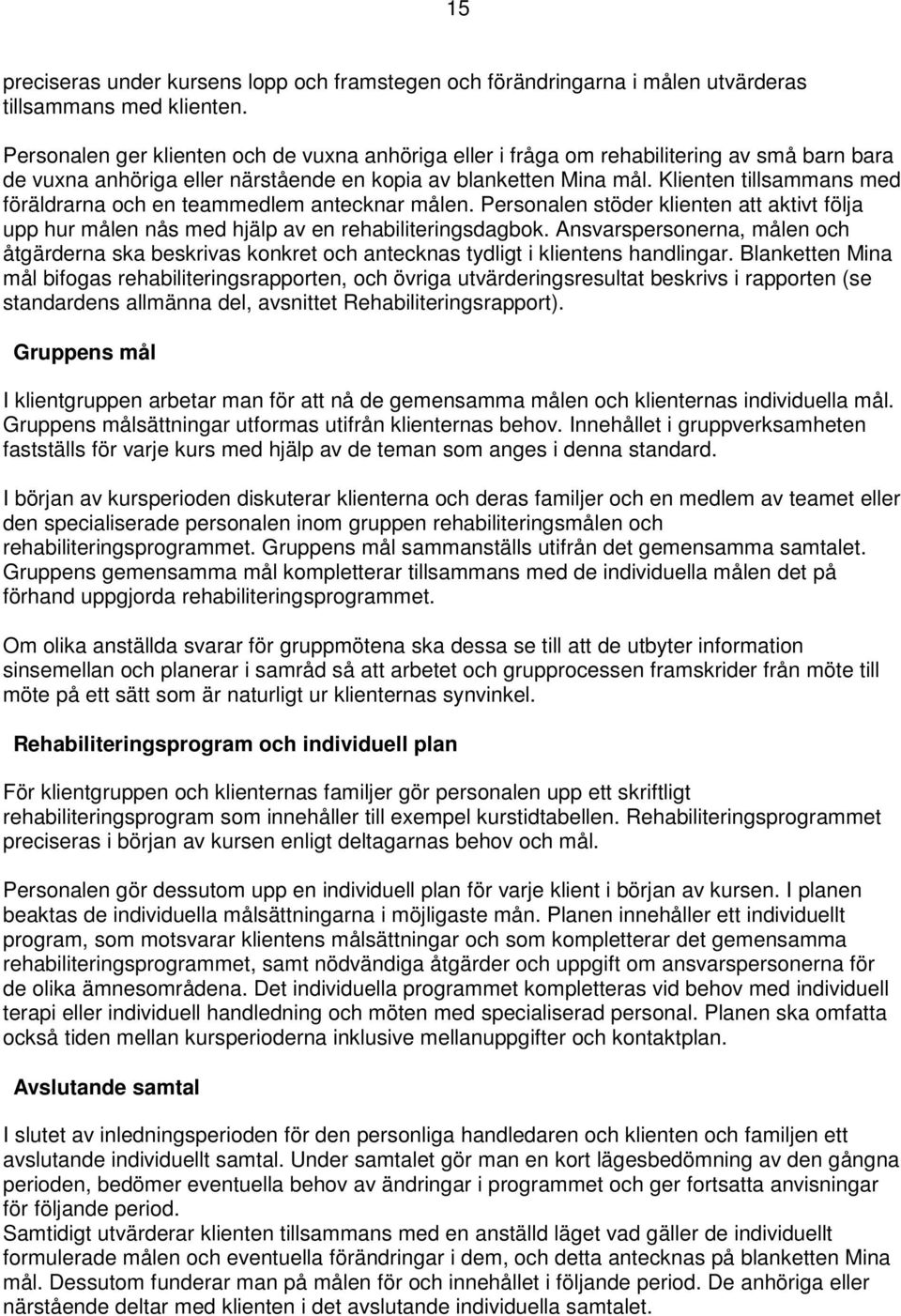 Klienten tillsammans med föräldrarna och en teammedlem antecknar målen. Personalen stöder klienten att aktivt följa upp hur målen nås med hjälp av en rehabiliteringsdagbok.