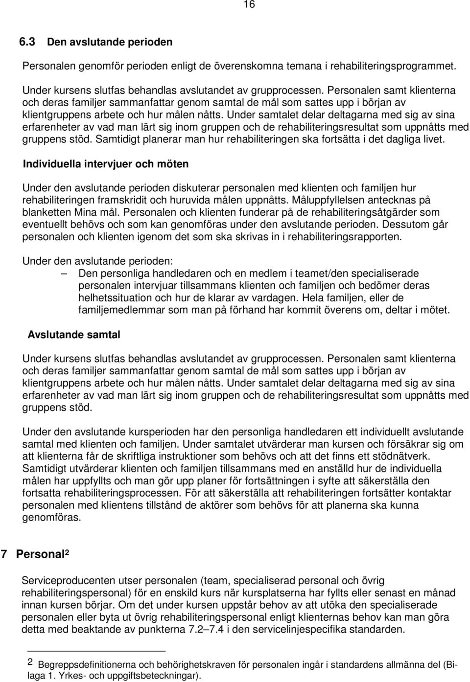 Under samtalet delar deltagarna med sig av sina erfarenheter av vad man lärt sig inom gruppen och de rehabiliteringsresultat som uppnåtts med gruppens stöd.