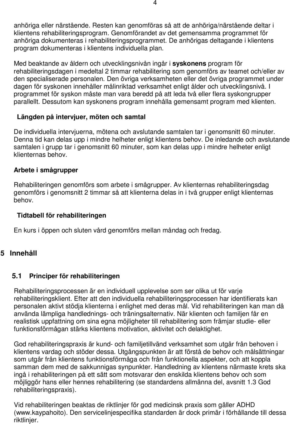 Med beaktande av åldern och utvecklingsnivån ingår i syskonens program för rehabiliteringsdagen i medeltal 2 timmar rehabilitering som genomförs av teamet och/eller av den specialiserade personalen.