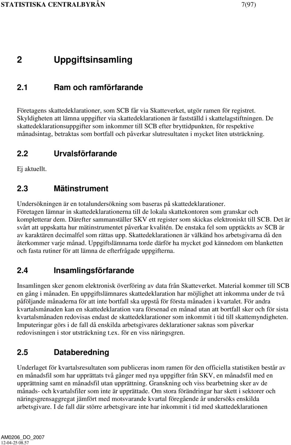 De skattedeklarationsuppgifter som inkommer till SCB efter bryttidpunkten, för respektive månadsintag, betraktas som bortfall och påverkar slutresultaten i mycket liten utsträckning. 2.