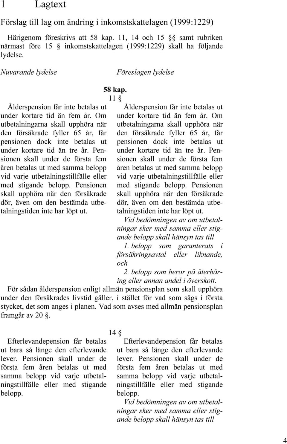 Nuvarande lydelse Föreslagen lydelse Ålderspension får inte betalas ut under kortare tid än fem år.