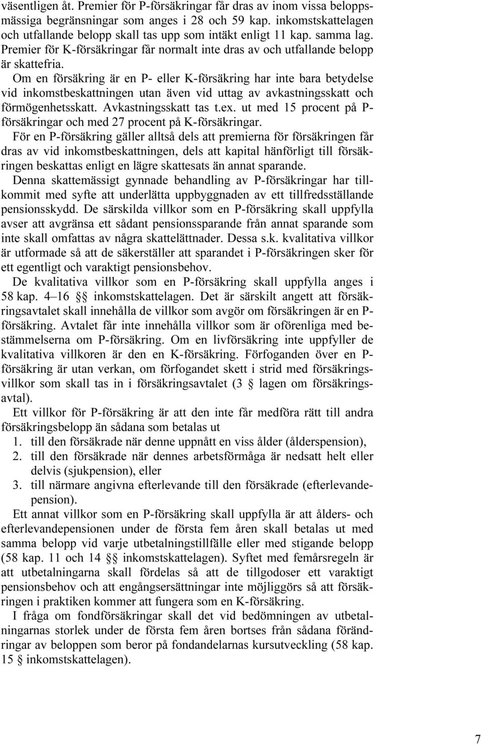 Om en försäkring är en P- eller K-försäkring har inte bara betydelse vid inkomstbeskattningen utan även vid uttag av avkastningsskatt och förmögenhetsskatt. Avkastningsskatt tas t.ex.