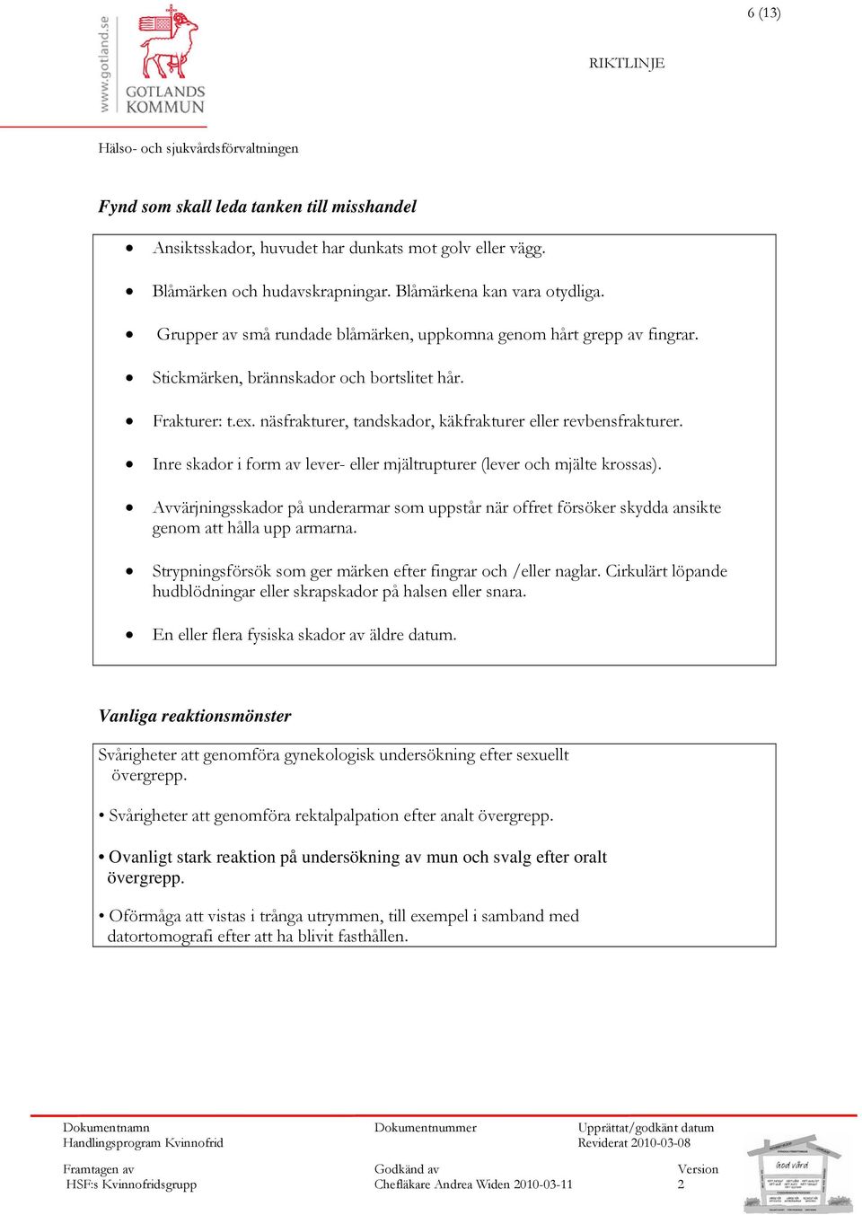 Inre skador i form av lever- eller mjältrupturer (lever och mjälte krossas). Avvärjningsskador på underarmar som uppstår när offret försöker skydda ansikte genom att hålla upp armarna.