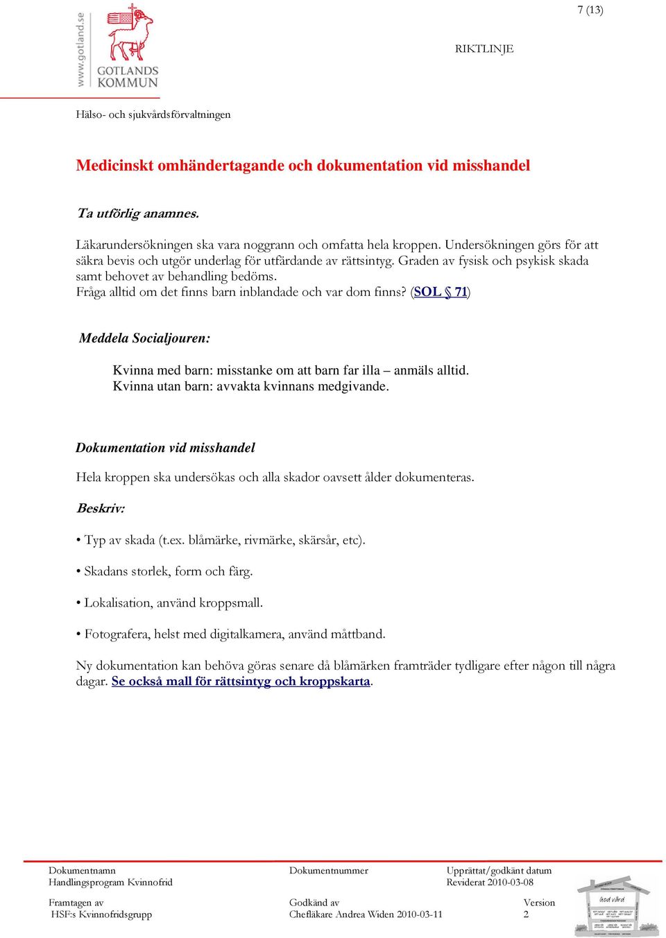 Fråga alltid om det finns barn inblandade och var dom finns? (SOL 71) Meddela Socialjouren: Kvinna med barn: misstanke om att barn far illa anmäls alltid.