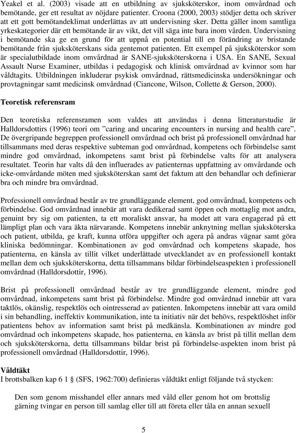 Detta gäller inom samtliga yrkeskategorier där ett bemötande är av vikt, det vill säga inte bara inom vården.