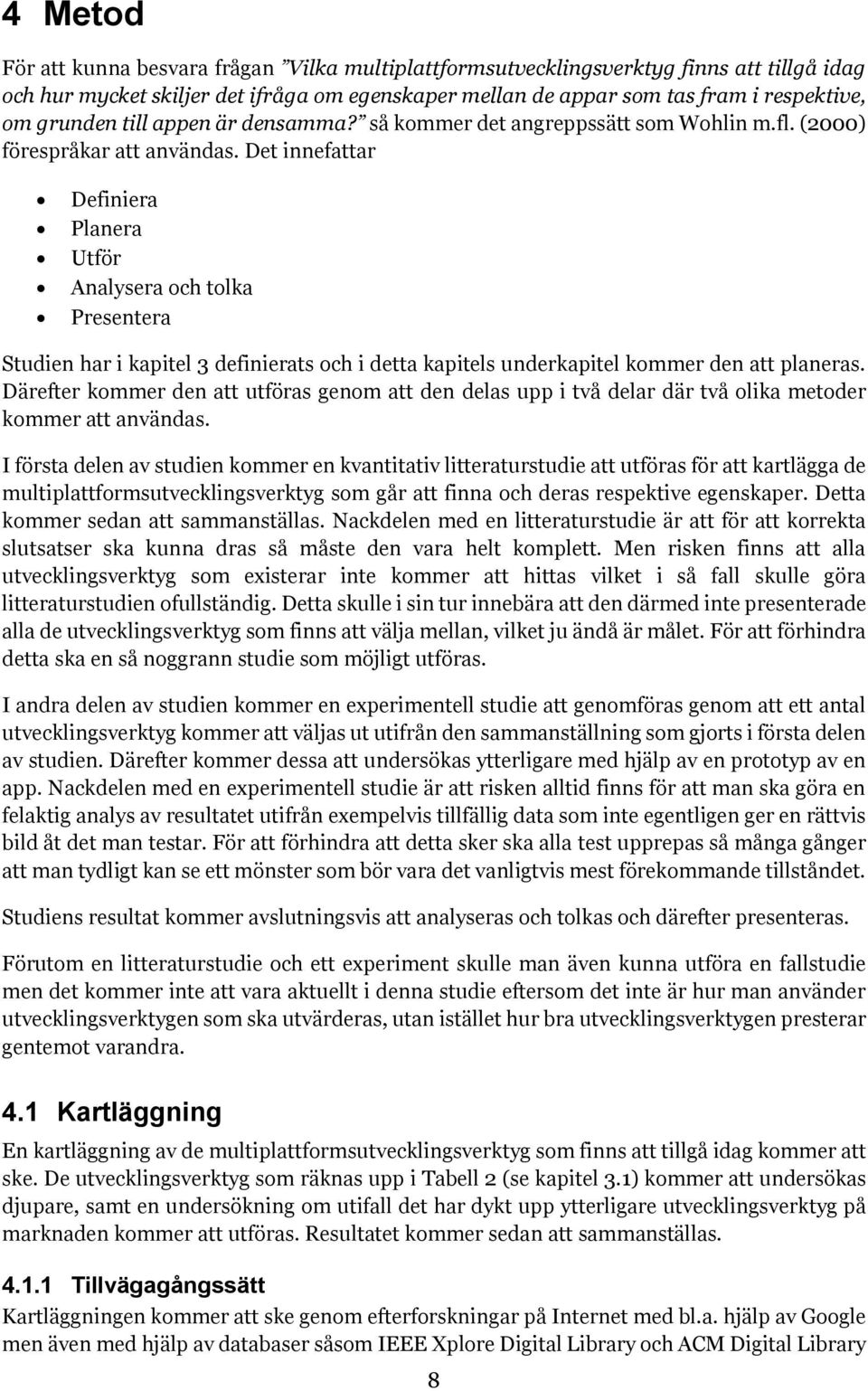 Det innefattar Definiera Planera Utför Analysera och tolka Presentera Studien har i kapitel 3 definierats och i detta kapitels underkapitel kommer den att planeras.