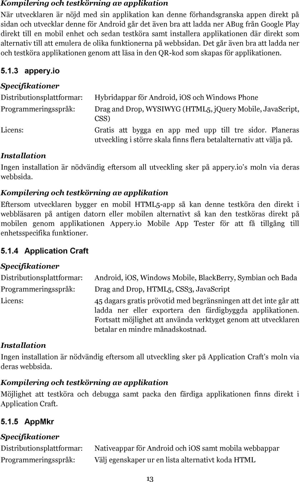 Det går även bra att ladda ner och testköra applikationen genom att läsa in den QR-kod som skapas för applikationen. 5.1.3 appery.