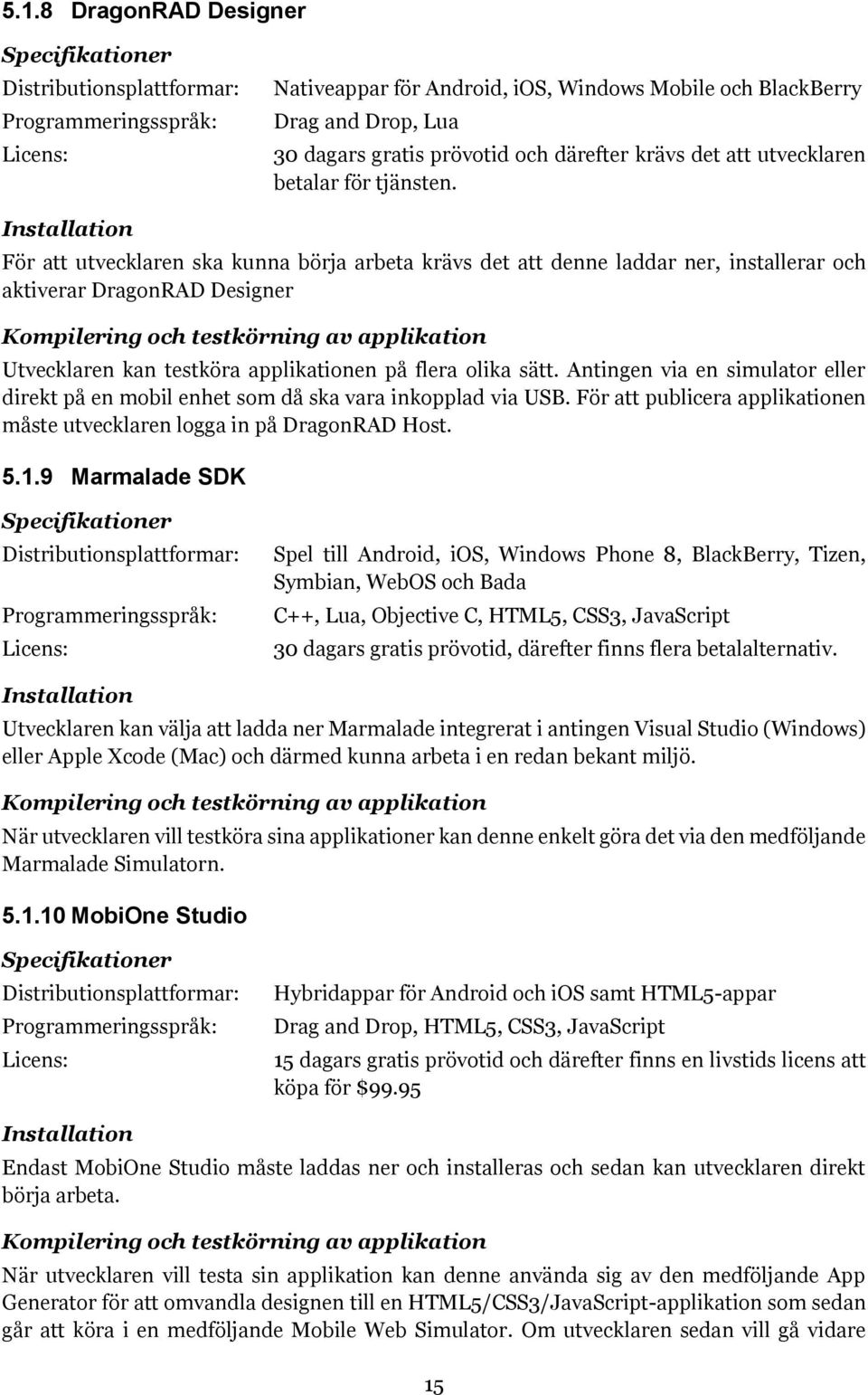 Installation För att utvecklaren ska kunna börja arbeta krävs det att denne laddar ner, installerar och aktiverar DragonRAD Designer Kompilering och testkörning av applikation Utvecklaren kan