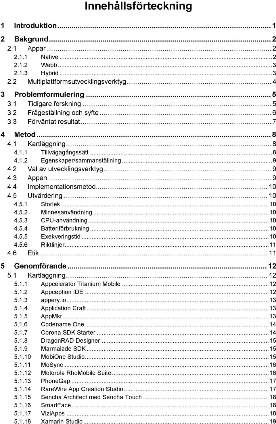 2 Val av utvecklingsverktyg... 9 4.3 Appen... 9 4.4 Implementationsmetod... 10 4.5 Utvärdering... 10 4.5.1 Storlek... 10 4.5.2 Minnesanvändning... 10 4.5.3 CPU-användning... 10 4.5.4 Batteriförbrukning.