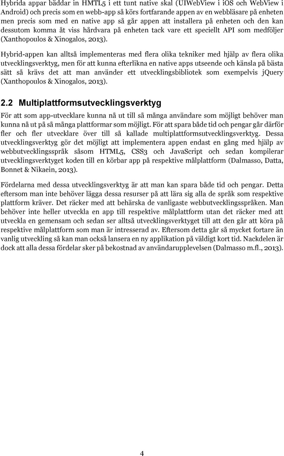 Hybrid-appen kan alltså implementeras med flera olika tekniker med hjälp av flera olika utvecklingsverktyg, men för att kunna efterlikna en native apps utseende och känsla på bästa sätt så krävs det