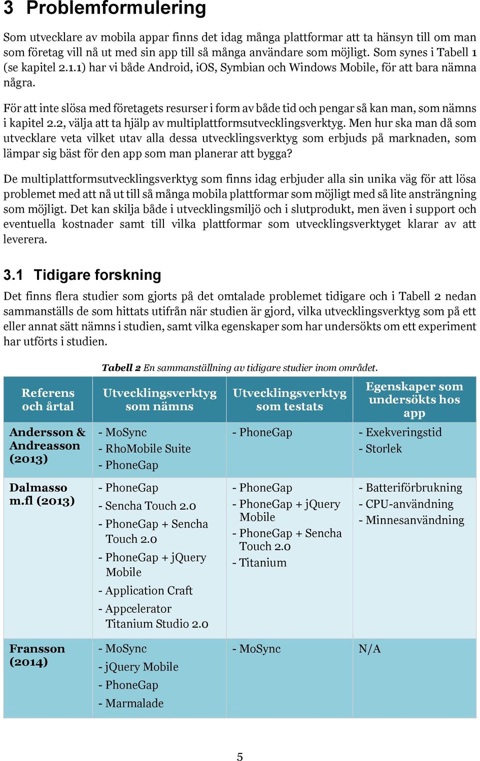 För att inte slösa med företagets resurser i form av både tid och pengar så kan man, som nämns i kapitel 2.2, välja att ta hjälp av multiplattformsutvecklingsverktyg.