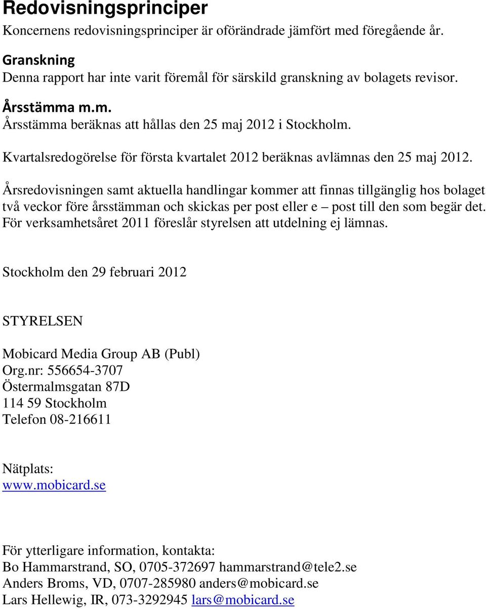Årsredovisningen samt aktuella handlingar kommer att finnas tillgänglig hos bolaget två veckor före årsstämman och skickas per post eller e post till den som begär det.