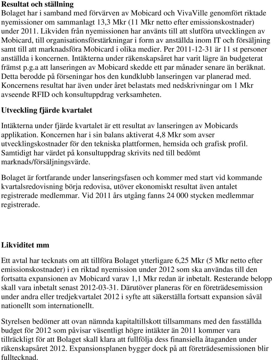 olika medier. Per 2011-12-31 är 11 st personer anställda i koncernen. Intäkterna under räkenskapsåret har varit lägre än budgeterat främst p.g.a att lanseringen av Mobicard skedde ett par månader senare än beräknat.
