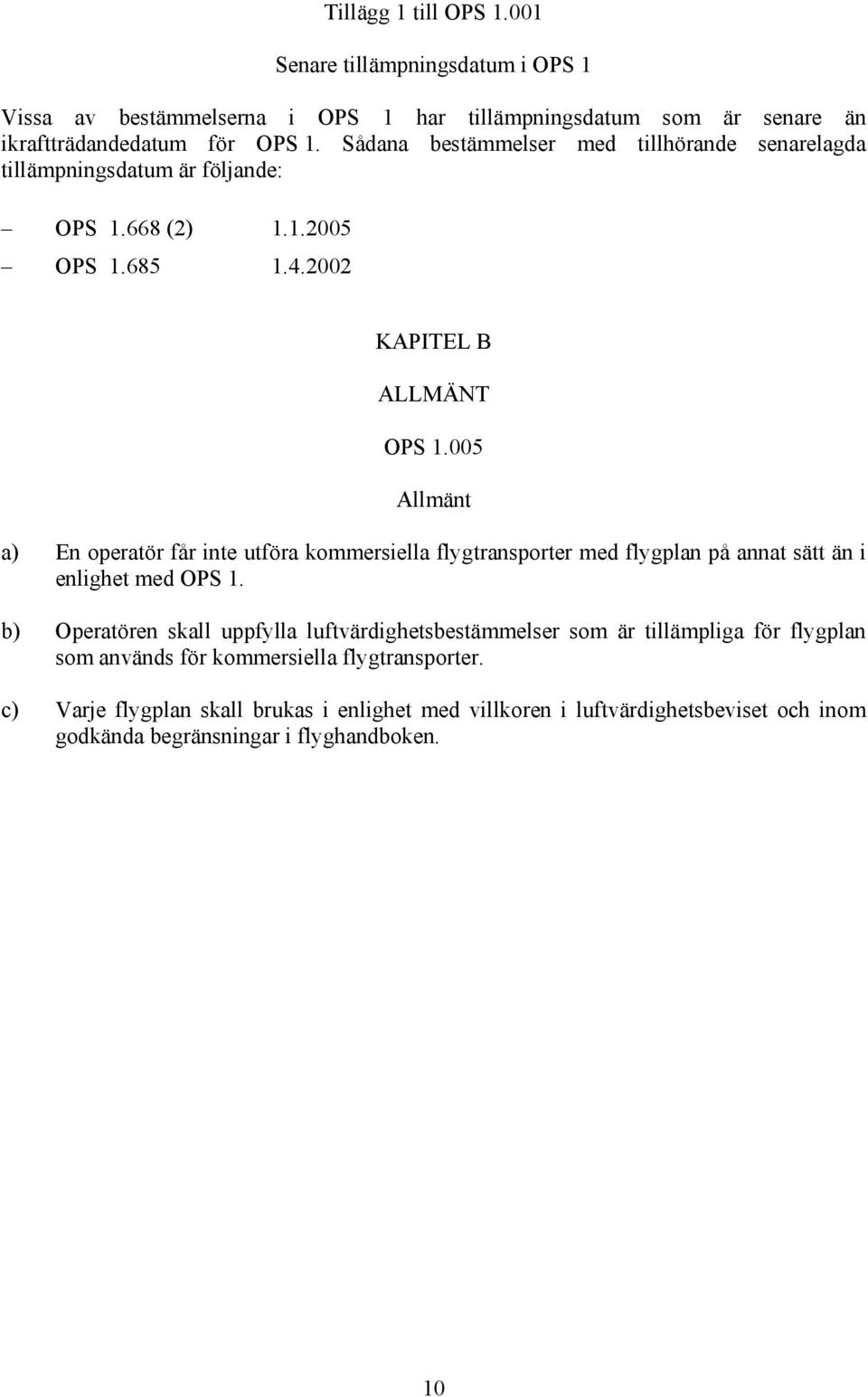 005 Allmänt a) En operatör får inte utföra kommersiella flygtransporter med flygplan på annat sätt än i enlighet med OPS 1.