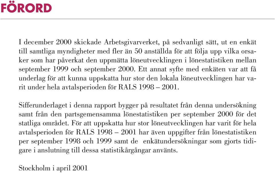 Ett annat syfte med enkäten var att få underlag för att kunna uppskatta hur stor den lokala löneutvecklingen har varit under hela avtalsperioden för RALS 1998 2001.