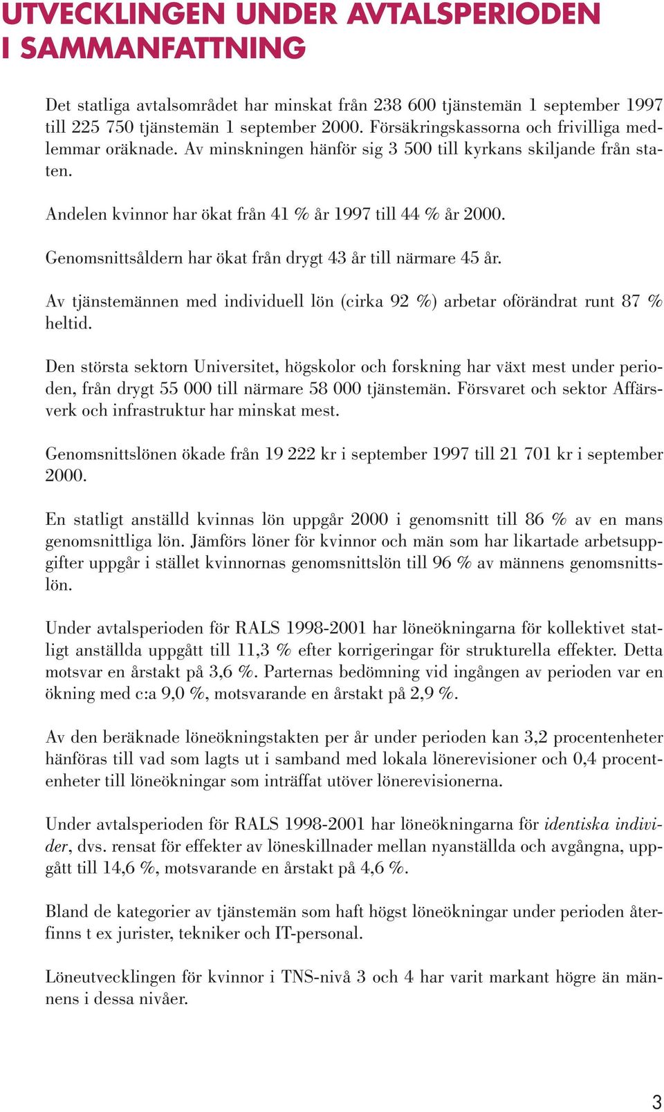 Genomsnittsåldern har ökat från drygt 43 år till närmare 45 år. Av tjänstemännen med individuell lön (cirka 92 %) arbetar oförändrat runt 87 % heltid.