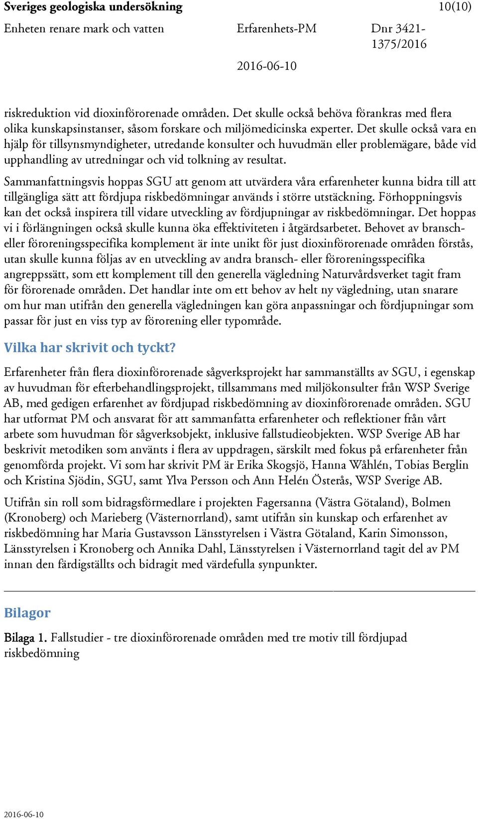 Det skulle också vara en hjälp för tillsynsmyndigheter, utredande konsulter och huvudmän eller problemägare, både vid upphandling av utredningar och vid tolkning av resultat.