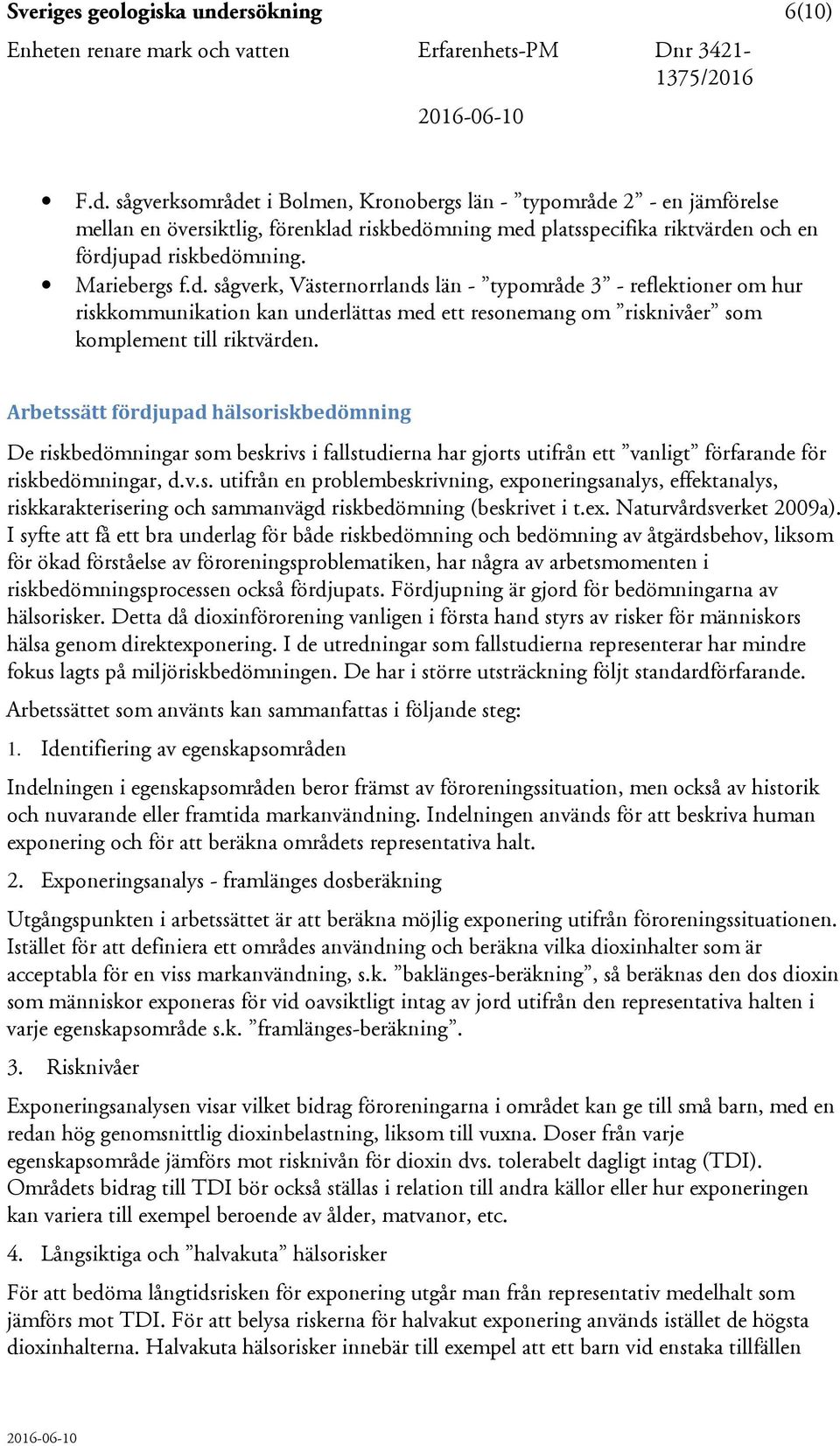 sågverksområdet i Bolmen, Kronobergs län - typområde 2 - en jämförelse mellan en översiktlig, förenklad riskbedömning med platsspecifika riktvärden och en fördjupad riskbedömning. Mariebergs f.d. sågverk, Västernorrlands län - typområde 3 - reflektioner om hur riskkommunikation kan underlättas med ett resonemang om risknivåer som komplement till riktvärden.