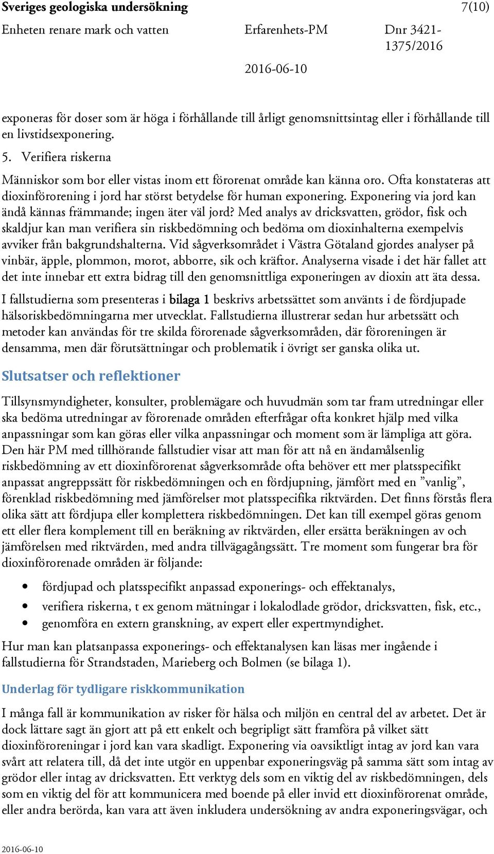 Ofta konstateras att dioxinförorening i jord har störst betydelse för human exponering. Exponering via jord kan ändå kännas främmande; ingen äter väl jord?