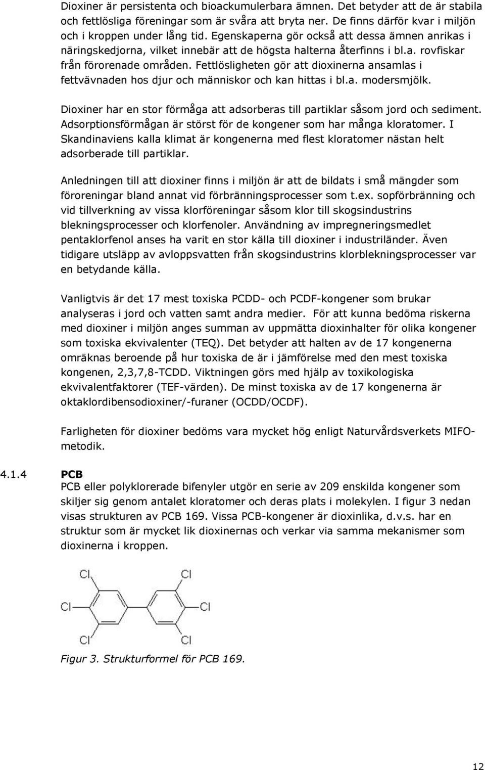 Fettlösligheten gör att dioxinerna ansamlas i fettvävnaden hos djur och människor och kan hittas i bl.a. modersmjölk.