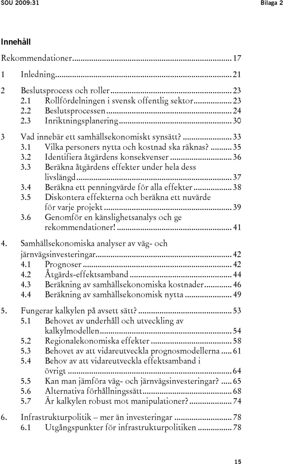 3 Beräkna åtgärdens effekter under hela dess livslängd... 37 3.4 Beräkna ett penningvärde för alla effekter... 38 3.5 Diskontera effekterna och beräkna ett nuvärde för varje projekt... 39 3.