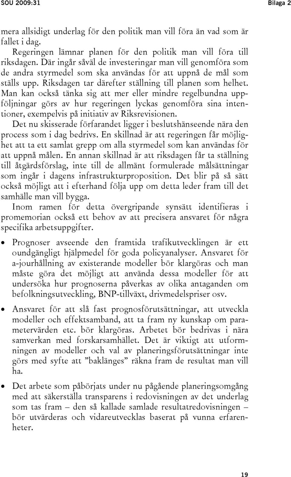 Man kan också tänka sig att mer eller mindre regelbundna uppföljningar görs av hur regeringen lyckas genomföra sina intentioner, exempelvis på initiativ av Riksrevisionen.