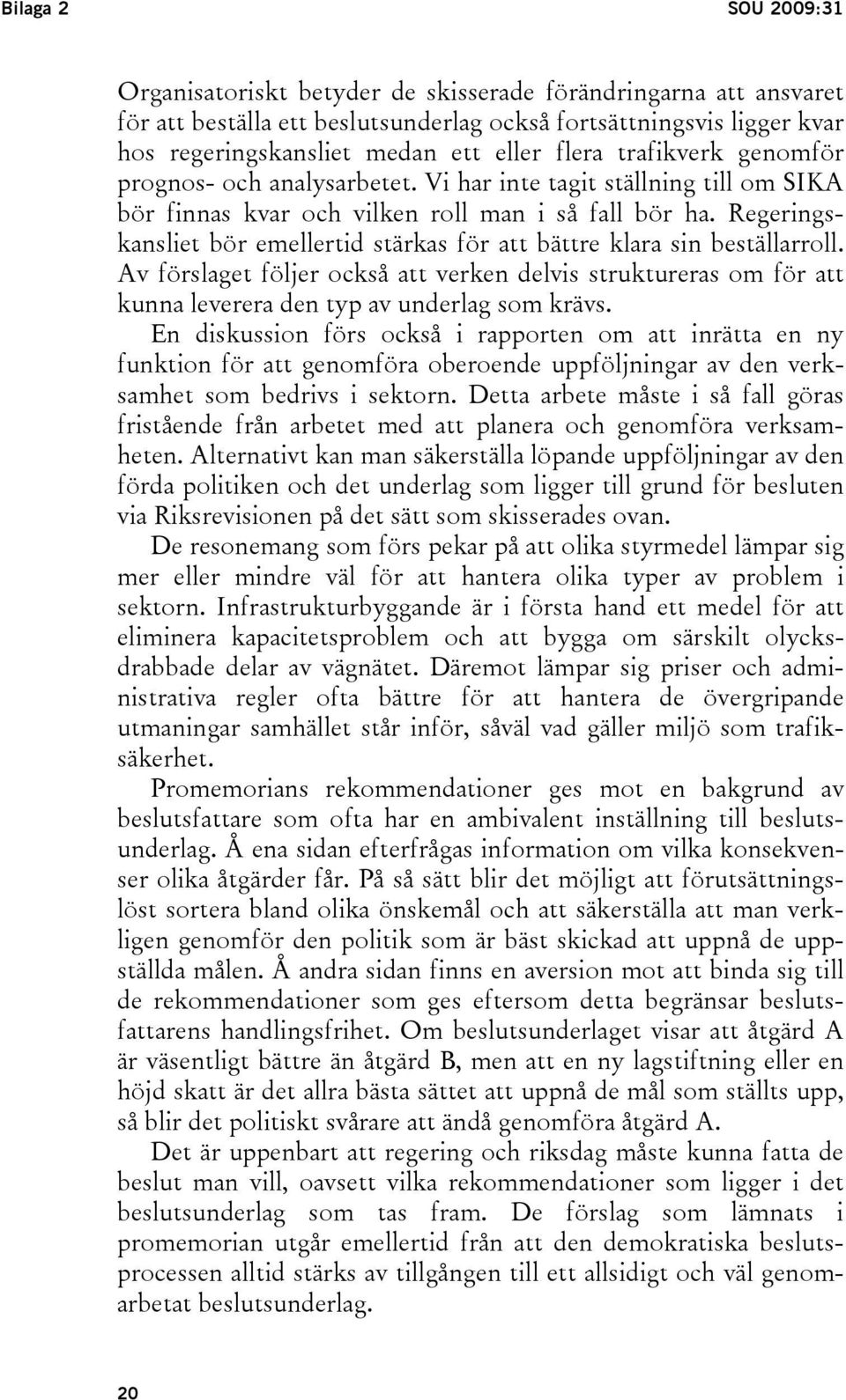 Regeringskansliet bör emellertid stärkas för att bättre klara sin beställarroll. Av förslaget följer också att verken delvis struktureras om för att kunna leverera den typ av underlag som krävs.