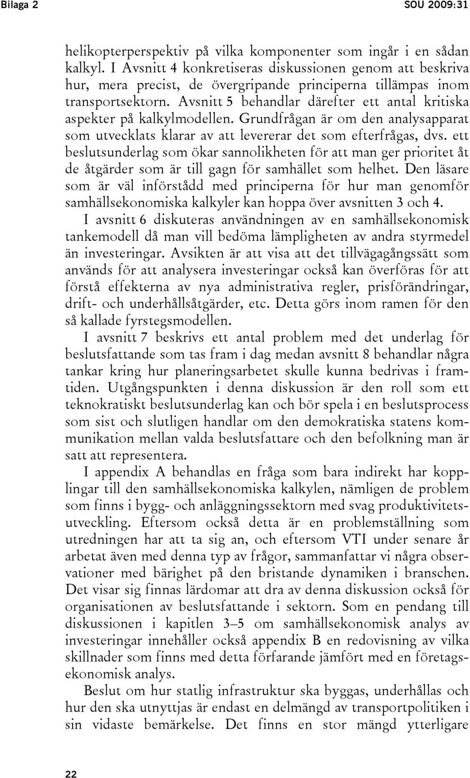 Avsnitt 5 behandlar därefter ett antal kritiska aspekter på kalkylmodellen. Grundfrågan är om den analysapparat som utvecklats klarar av att levererar det som efterfrågas, dvs.