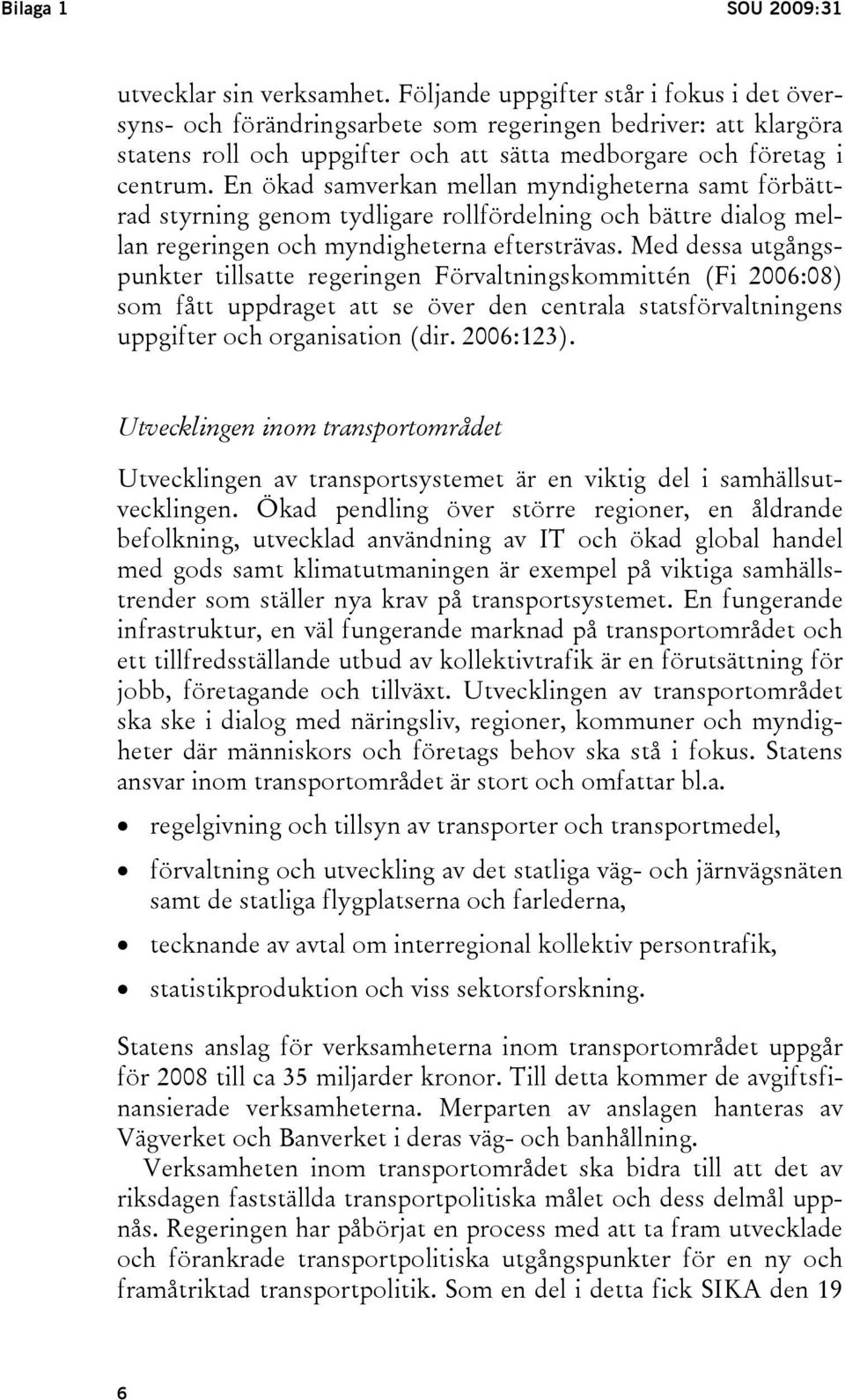 En ökad samverkan mellan myndigheterna samt förbättrad styrning genom tydligare rollfördelning och bättre dialog mellan regeringen och myndigheterna eftersträvas.