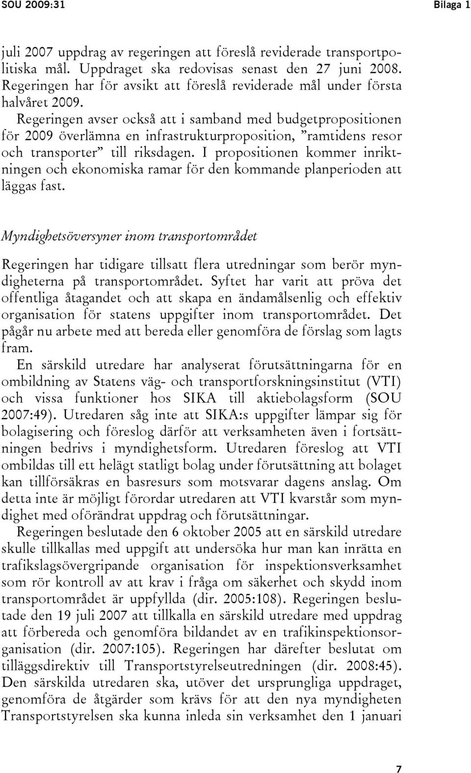 Regeringen avser också att i samband med budgetpropositionen för 2009 överlämna en infrastrukturproposition, ramtidens resor och transporter till riksdagen.