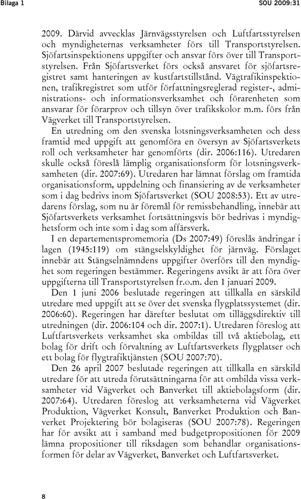 Vägtrafikinspektionen, trafikregistret som utför författningsreglerad register-, administrations- och informationsverksamhet och förarenheten som ansvarar för förarprov och tillsyn över trafikskolor