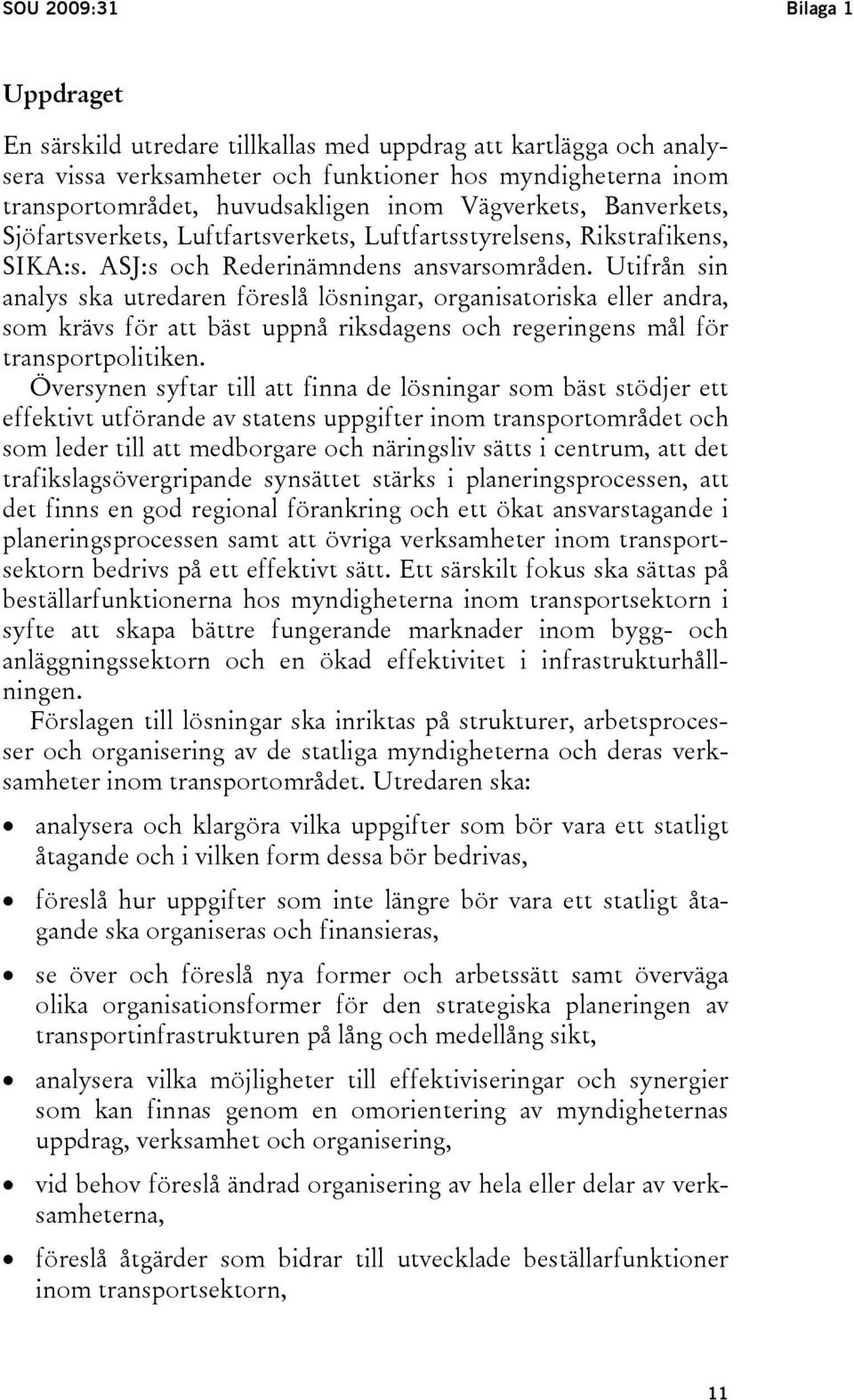 Utifrån sin analys ska utredaren föreslå lösningar, organisatoriska eller andra, som krävs för att bäst uppnå riksdagens och regeringens mål för transportpolitiken.