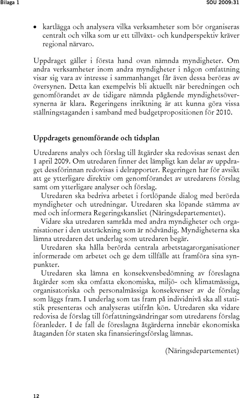 Detta kan exempelvis bli aktuellt när beredningen och genomförandet av de tidigare nämnda pågående myndighetsöversynerna är klara.