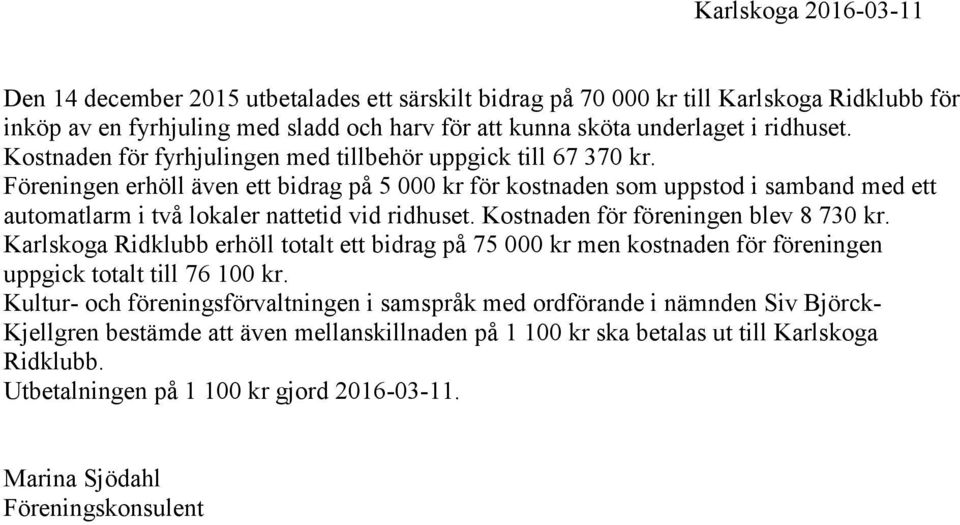 Föreningen erhöll även ett bidrag på 5 000 kr för kostnaden som uppstod i samband med ett automatlarm i två lokaler nattetid vid ridhuset. Kostnaden för föreningen blev 8 730 kr.