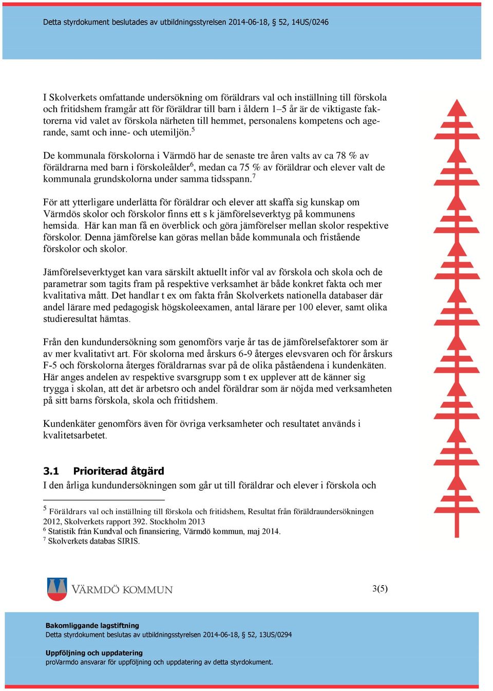 5 De kommunala förskolorna i Värmdö har de senaste tre åren valts av ca 78 % av föräldrarna med barn i förskoleålder 6, medan ca 75 % av föräldrar och elever valt de kommunala grundskolorna under