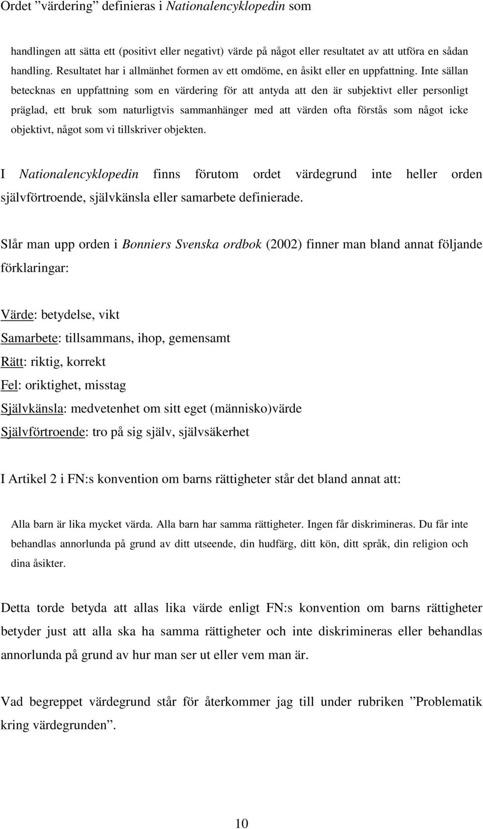 Inte sällan betecknas en uppfattning som en värdering för att antyda att den är subjektivt eller personligt präglad, ett bruk som naturligtvis sammanhänger med att värden ofta förstås som något icke