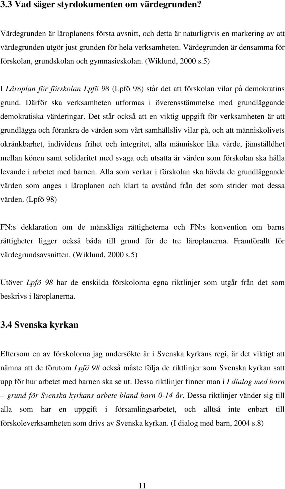 Därför ska verksamheten utformas i överensstämmelse med grundläggande demokratiska värderingar.