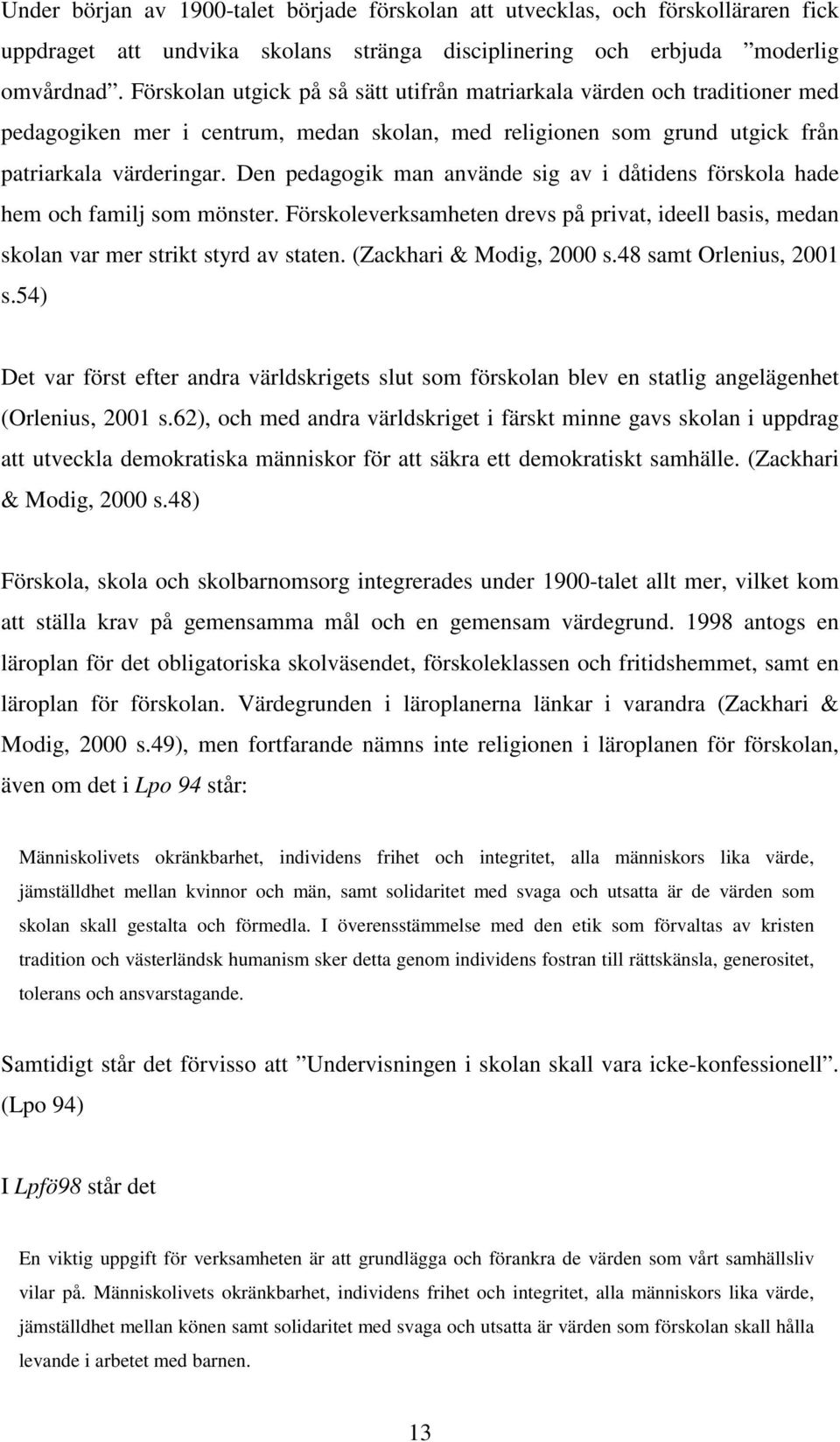 Den pedagogik man använde sig av i dåtidens förskola hade hem och familj som mönster. Förskoleverksamheten drevs på privat, ideell basis, medan skolan var mer strikt styrd av staten.