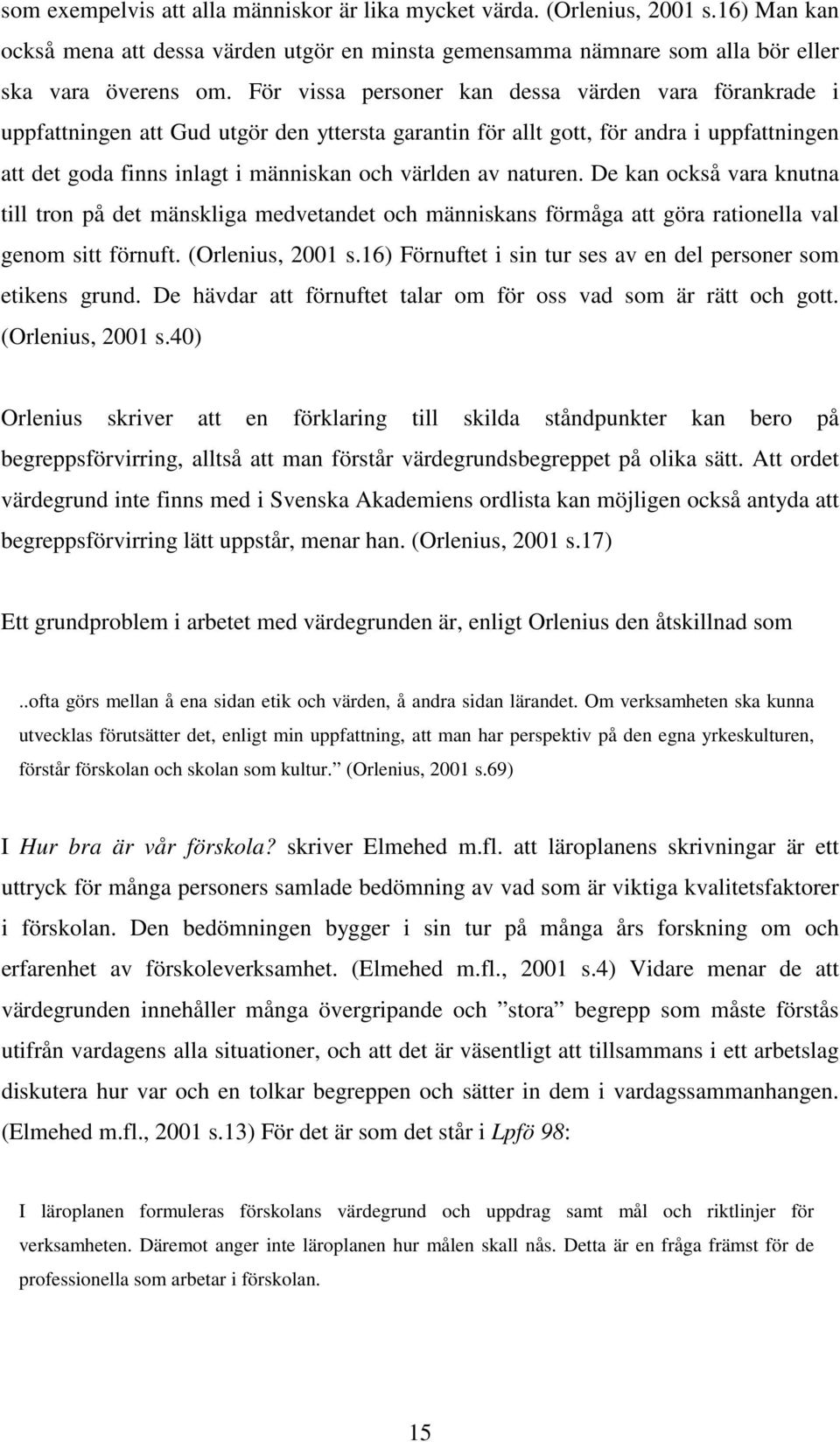 naturen. De kan också vara knutna till tron på det mänskliga medvetandet och människans förmåga att göra rationella val genom sitt förnuft. (Orlenius, 2001 s.