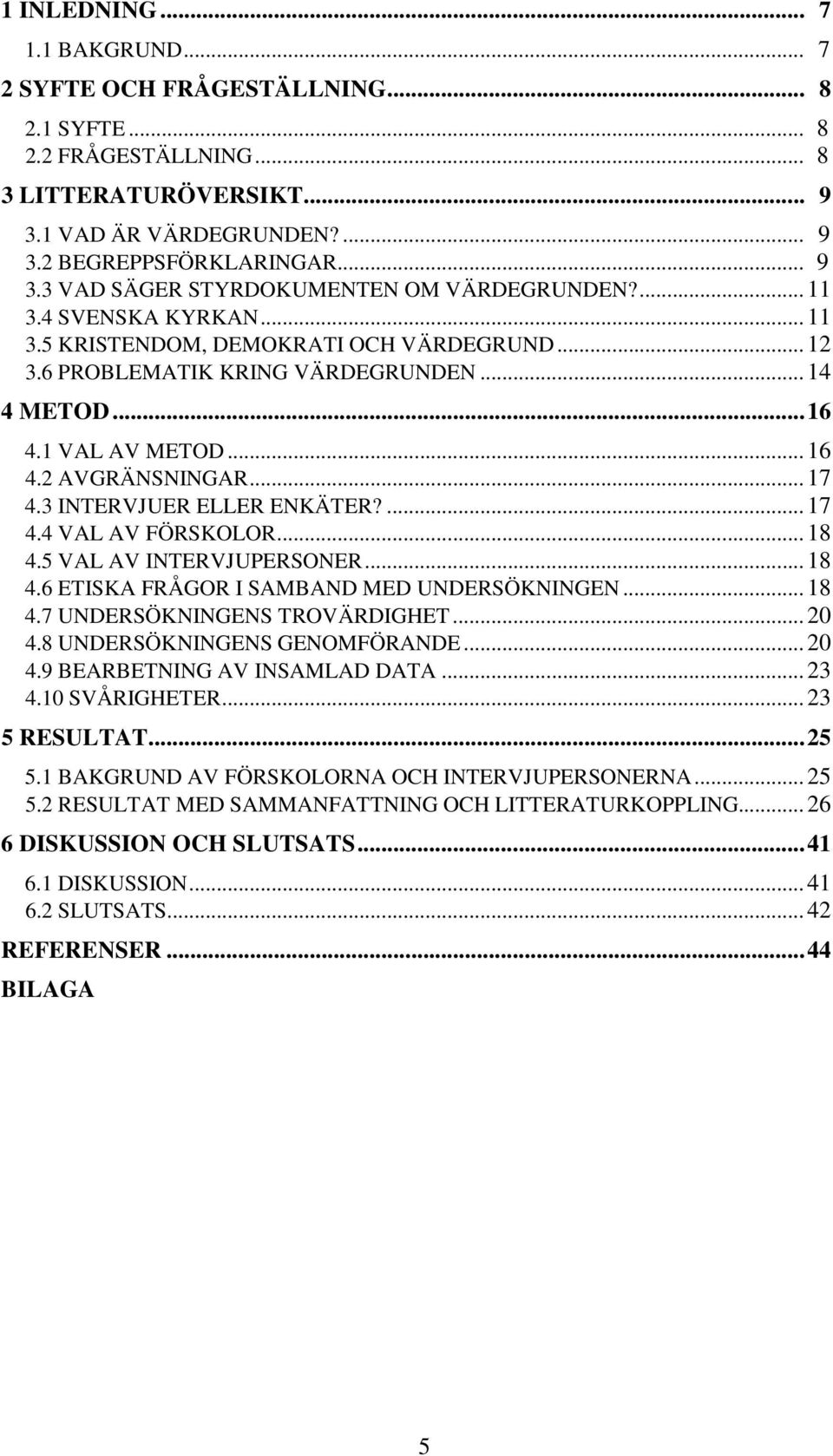 3 INTERVJUER ELLER ENKÄTER?... 17 4.4 VAL AV FÖRSKOLOR... 18 4.5 VAL AV INTERVJUPERSONER... 18 4.6 ETISKA FRÅGOR I SAMBAND MED UNDERSÖKNINGEN... 18 4.7 UNDERSÖKNINGENS TROVÄRDIGHET... 20 4.