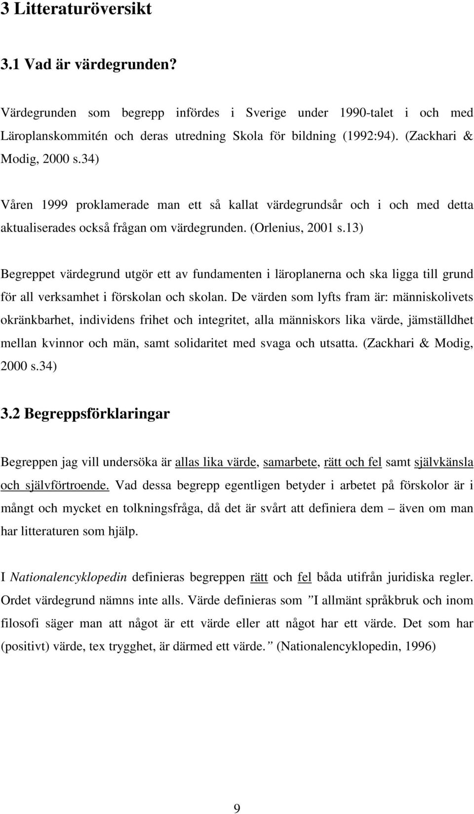 13) Begreppet värdegrund utgör ett av fundamenten i läroplanerna och ska ligga till grund för all verksamhet i förskolan och skolan.