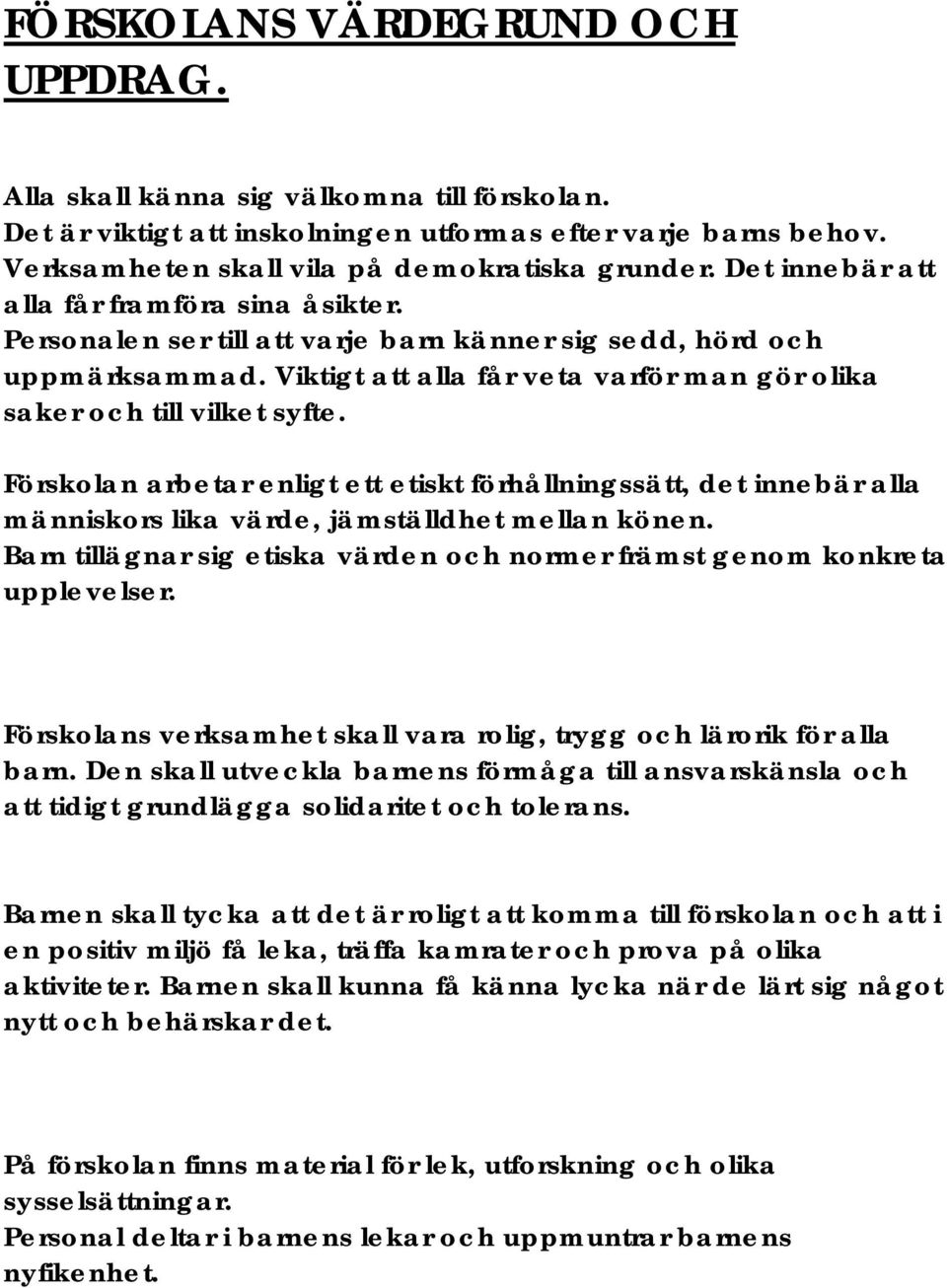 Förskolan arbetar enligt ett etiskt förhållningssätt, det innebär alla människors lika värde, jämställdhet mellan könen. Barn tillägnar sig etiska värden och normer främst genom konkreta upplevelser.